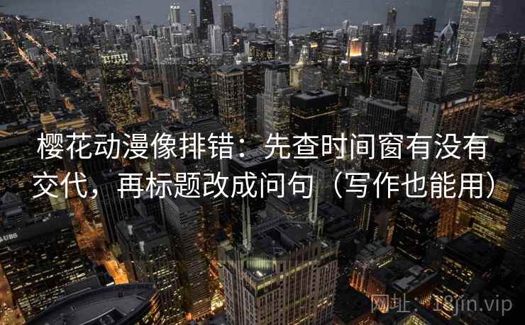 樱花动漫像排错:先查时间窗有没有交代,再标题改成问句(写作也能用) 樱花动漫像排错:先查时间窗有没有交代,再标题改成问句(写作也能用)