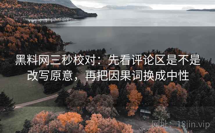 黑料网三秒校对：先看评论区是不是改写原意，再把因果词换成中性