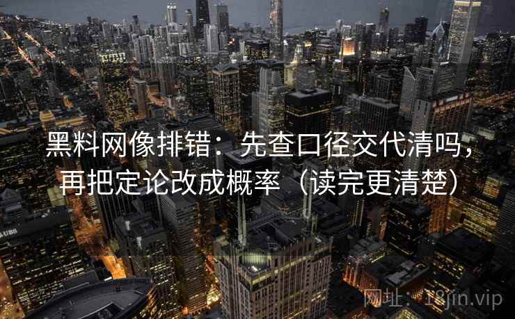 黑料网像排错:先查口径交代清吗,再把定论改成概率(读完更清楚) 黑料网像排错:先查口径交代清吗,再把定论改成概率(读完更清楚)