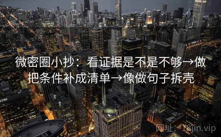 微密圈小抄：看证据是不是不够→做把条件补成清单→像做句子拆壳