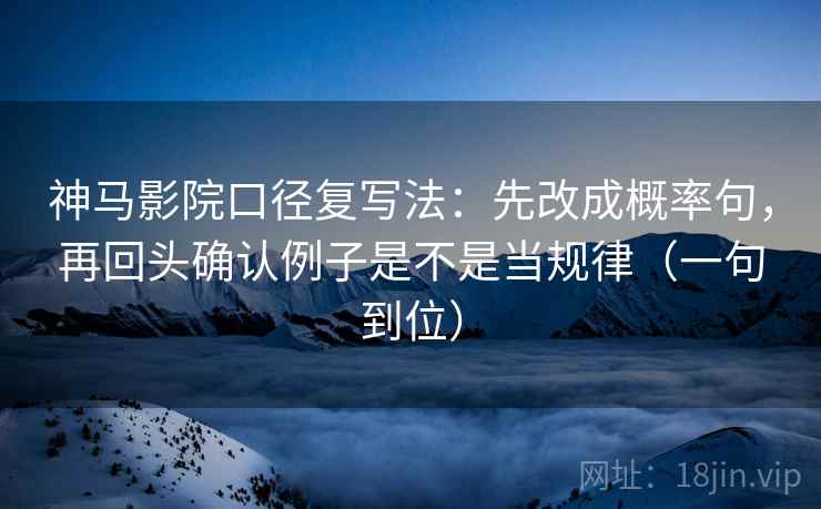 神马影院口径复写法：先改成概率句，再回头确认例子是不是当规律（一句到位）