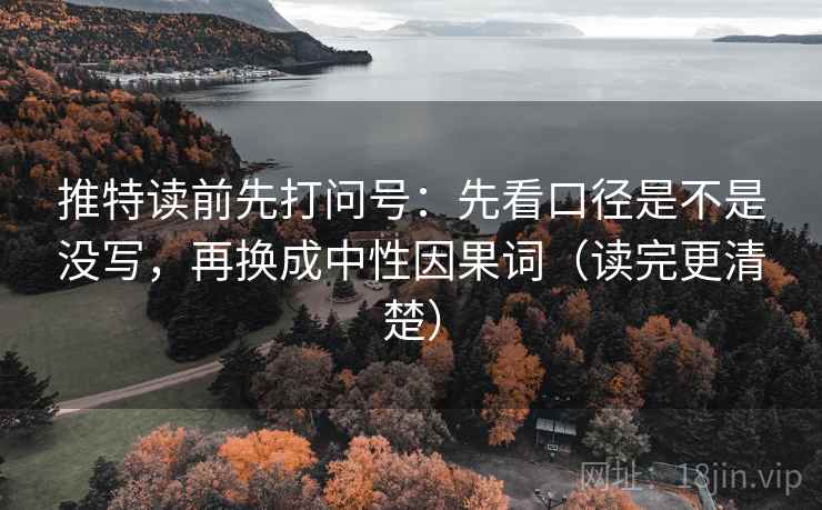 推特读前先打问号:先看口径是不是没写,再换成中性因果词(读完更清楚) 推特读前先打问号:先看口径是不是没写,再换成中性因果词(读完更清楚)