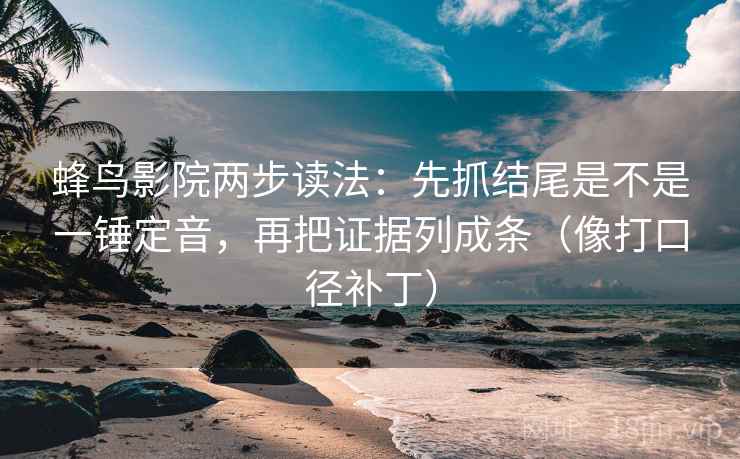 蜂鸟影院两步读法：先抓结尾是不是一锤定音，再把证据列成条（像打口径补丁）