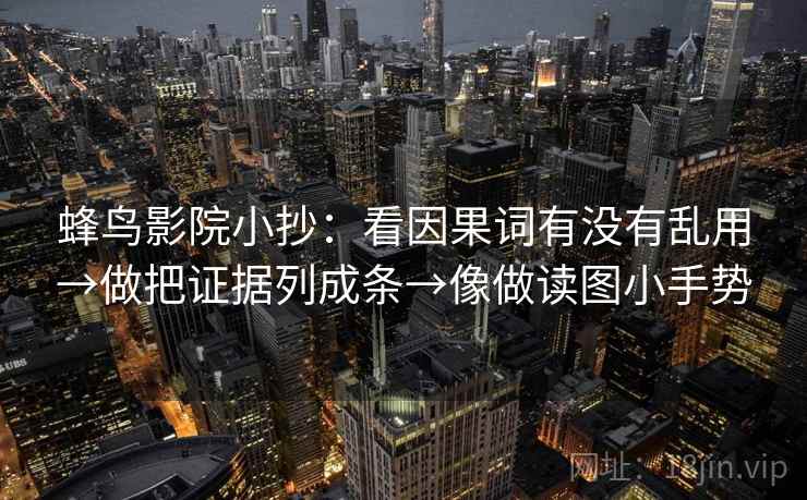 蜂鸟影院小抄：看因果词有没有乱用→做把证据列成条→像做读图小手势