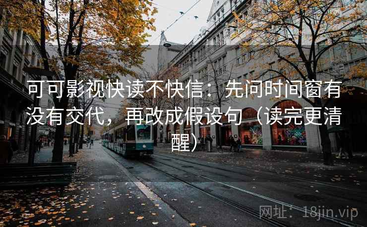 可可影视快读不快信：先问时间窗有没有交代，再改成假设句（读完更清醒）