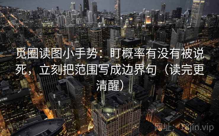 觅圈读图小手势:盯概率有没有被说死,立刻把范围写成边界句(读完更清醒) 觅圈读图小手势:盯概率有没有被说死,立刻把范围写成边界句(读完更清醒)