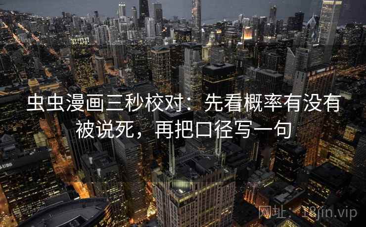 虫虫漫画三秒校对：先看概率有没有被说死，再把口径写一句