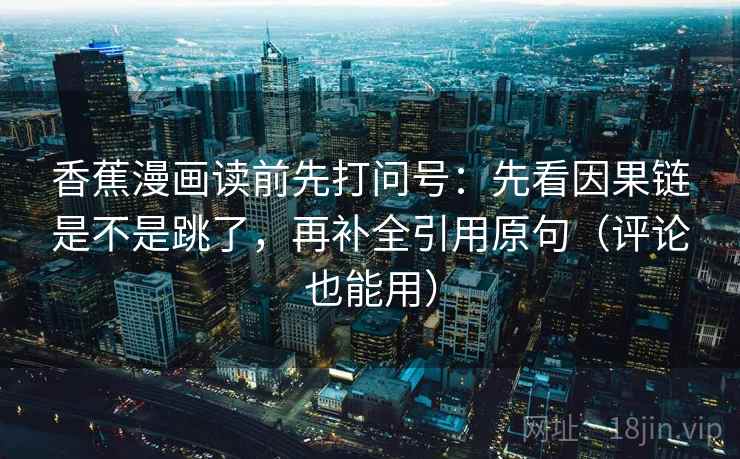 香蕉漫画读前先打问号：先看因果链是不是跳了，再补全引用原句（评论也能用）