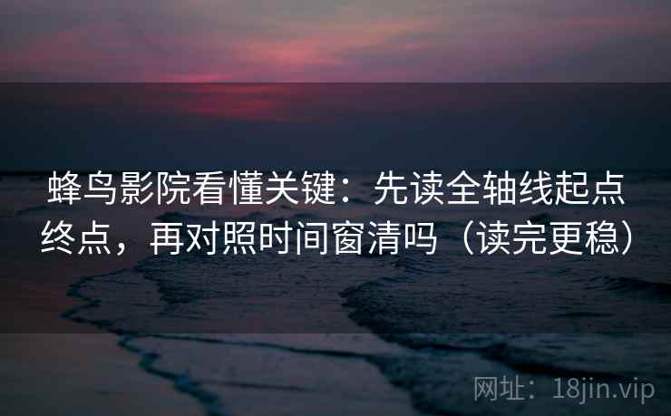 蜂鸟影院看懂关键：先读全轴线起点终点，再对照时间窗清吗（读完更稳）