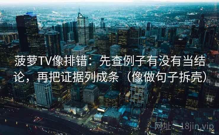 菠萝TV像排错：先查例子有没有当结论，再把证据列成条（像做句子拆壳）