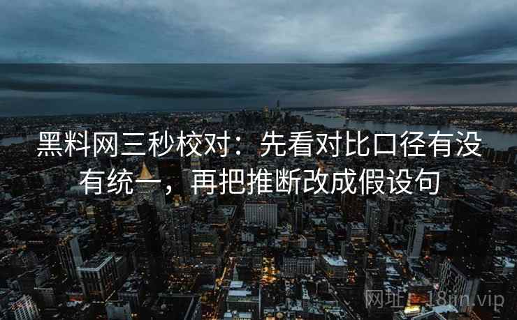 黑料网三秒校对：先看对比口径有没有统一，再把推断改成假设句