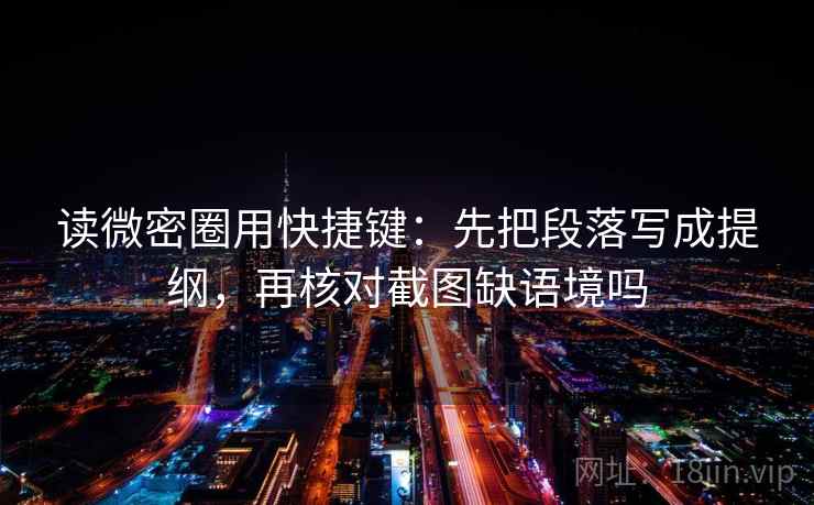 读微密圈用快捷键：先把段落写成提纲，再核对截图缺语境吗