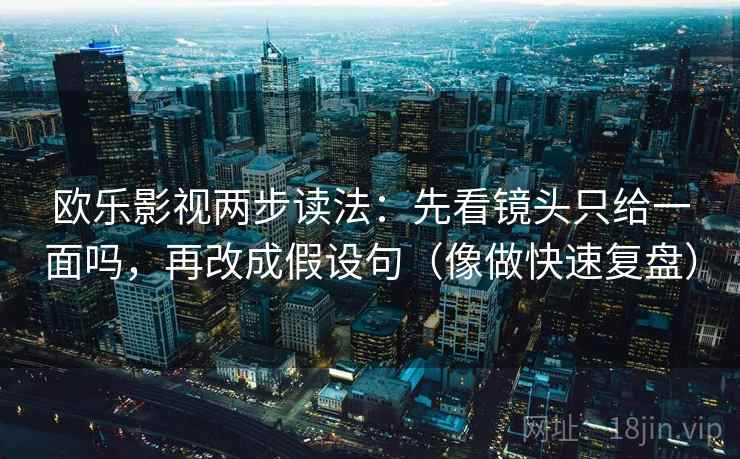 欧乐影视两步读法：先看镜头只给一面吗，再改成假设句（像做快速复盘）