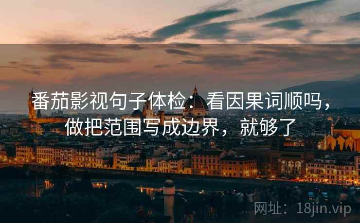 番茄影视句子体检：看因果词顺吗，做把范围写成边界，就够了
