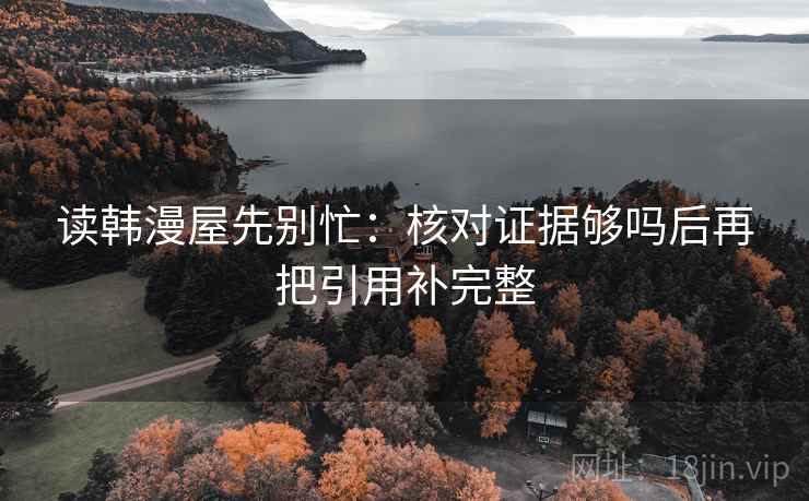 读韩漫屋先别忙：核对证据够吗后再把引用补完整