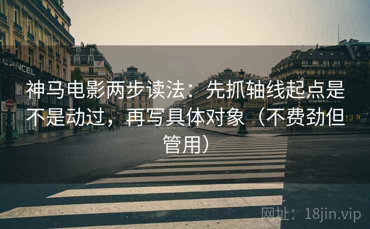 神马电影两步读法:先抓轴线起点是不是动过,再写具体对象(不费劲但管用) 神马电影两步读法:先抓轴线起点是不是动过,再写具体对象(不费劲但管用)