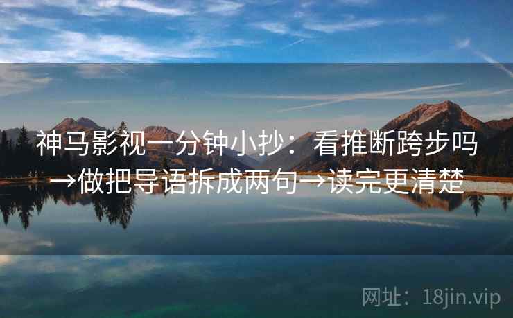 神马影视一分钟小抄:看推断跨步吗→做把导语拆成两句→读完更清楚 神马影视一分钟小抄:看推断跨步吗→做把导语拆成两句→读完更清楚
