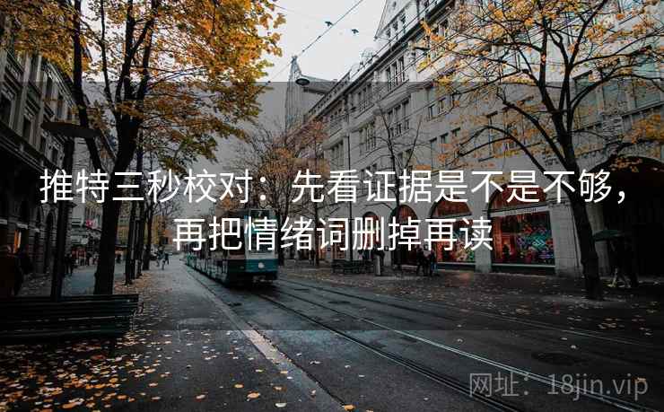 推特三秒校对:先看证据是不是不够,再把情绪词删掉再读 推特三秒校对:先看证据是不是不够,再把情绪词删掉再读