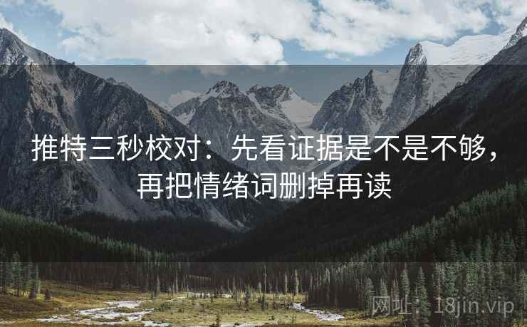 推特三秒校对：先看证据是不是不够，再把情绪词删掉再读