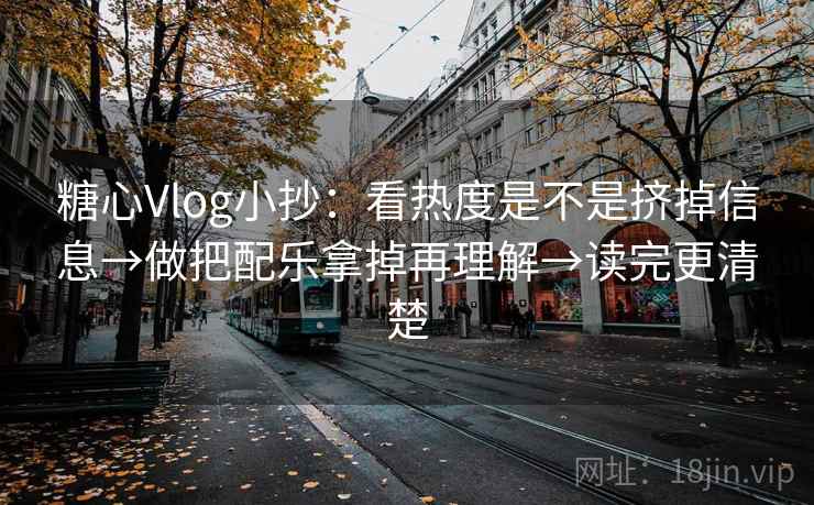 糖心Vlog小抄:看热度是不是挤掉信息→做把配乐拿掉再理解→读完更清楚 糖心Vlog小抄:看热度是不是挤掉信息→做把配乐拿掉再理解→读完更清楚