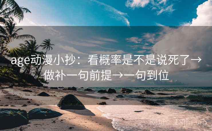 age动漫小抄:看概率是不是说死了→做补一句前提→一句到位 age动漫小抄:看概率是不是说死了→做补一句前提→一句到位