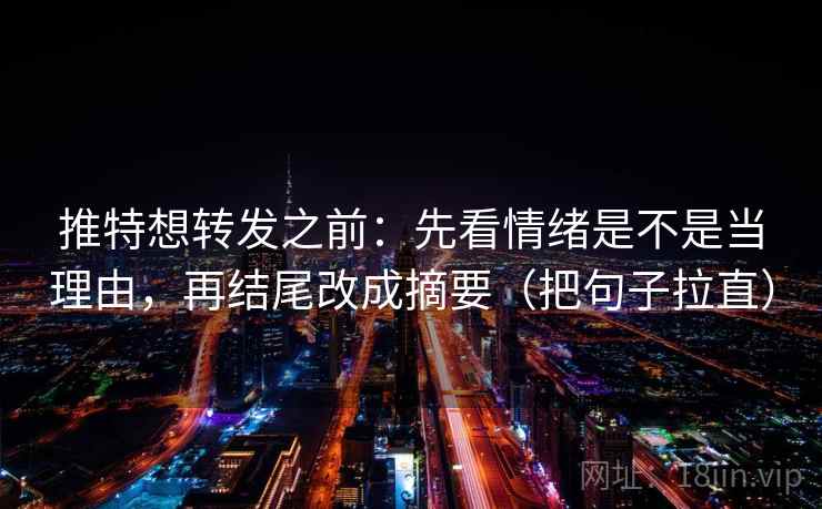 推特想转发之前:先看情绪是不是当理由,再结尾改成摘要(把句子拉直) 推特想转发之前:先看情绪是不是当理由,再结尾改成摘要(把句子拉直)