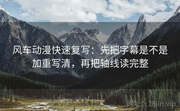 风车动漫快速复写:先把字幕是不是加重写清,再把轴线读完整 风车动漫快速复写:先把字幕是不是加重写清,再把轴线读完整