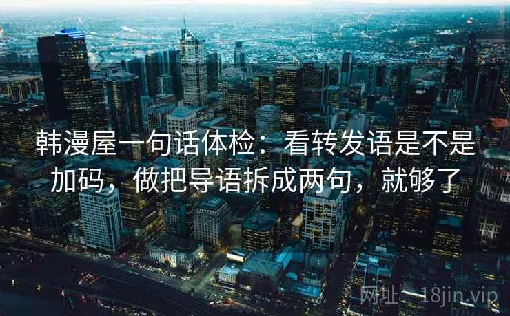 韩漫屋一句话体检:看转发语是不是加码,做把导语拆成两句,就够了 韩漫屋一句话体检:看转发语是不是加码,做把导语拆成两句,就够了