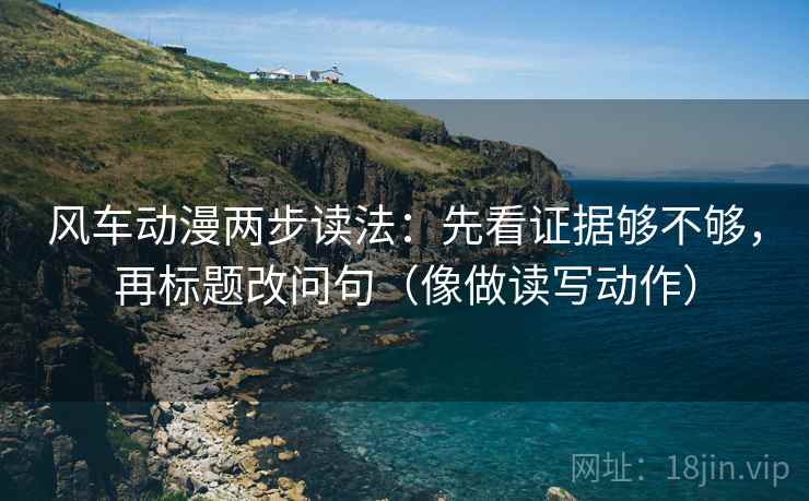风车动漫两步读法:先看证据够不够,再标题改问句(像做读写动作) 风车动漫两步读法:先看证据够不够,再标题改问句(像做读写动作)
