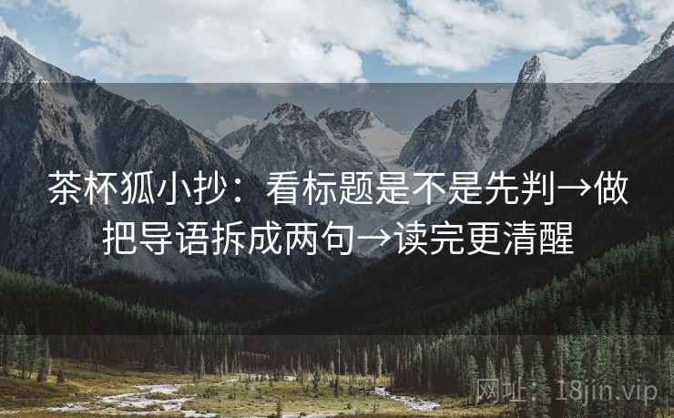 茶杯狐小抄：看标题是不是先判→做把导语拆成两句→读完更清醒