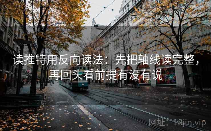 读推特用反向读法:先把轴线读完整,再回头看前提有没有说 读推特用反向读法:先把轴线读完整,再回头看前提有没有说