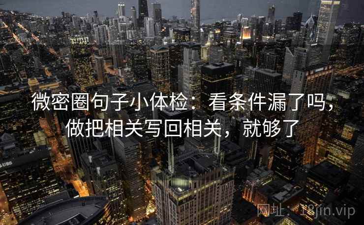 微密圈句子小体检:看条件漏了吗,做把相关写回相关,就够了 微密圈句子小体检:看条件漏了吗,做把相关写回相关,就够了