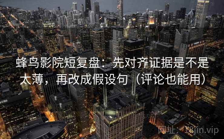 蜂鸟影院短复盘:先对齐证据是不是太薄,再改成假设句(评论也能用) 蜂鸟影院短复盘:先对齐证据是不是太薄,再改成假设句(评论也能用)