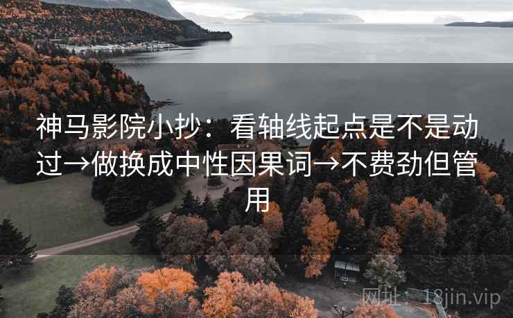 神马影院小抄:看轴线起点是不是动过→做换成中性因果词→不费劲但管用 神马影院小抄:看轴线起点是不是动过→做换成中性因果词→不费劲但管用